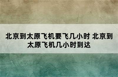 北京到太原飞机要飞几小时 北京到太原飞机几小时到达